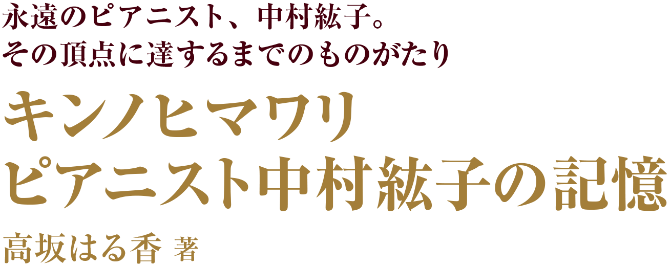 永遠のピアニスト、中村紘子。
その頂点に達するまでのものがたり キンノヒマワリピアニスト中村紘子の記憶 高坂はる香 著