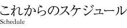 最新スケジュール Schedule